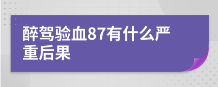 醉驾验血87有什么严重后果