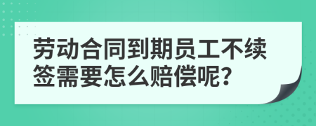 劳动合同到期员工不续签需要怎么赔偿呢？