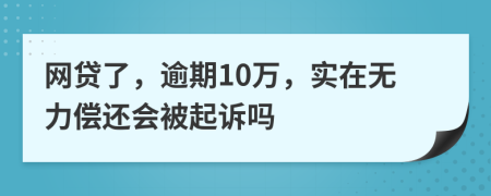 网贷了，逾期10万，实在无力偿还会被起诉吗