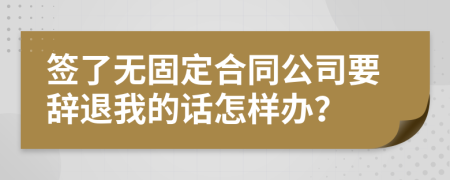 签了无固定合同公司要辞退我的话怎样办？