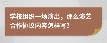 学校组织一场演出，那么演艺合作协议内容怎样写？