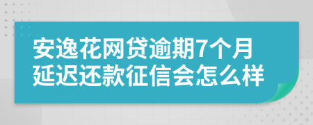 安逸花网贷逾期7个月延迟还款征信会怎么样