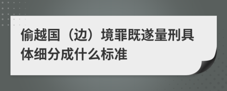 偷越国（边）境罪既遂量刑具体细分成什么标准