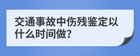交通事故中伤残鉴定以什么时间做？