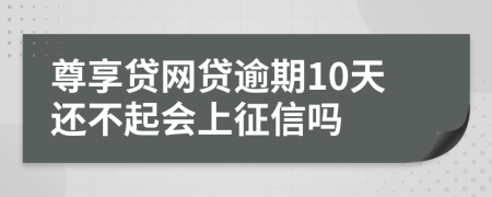 尊享贷网贷逾期10天还不起会上征信吗