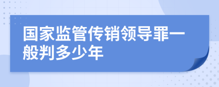 国家监管传销领导罪一般判多少年