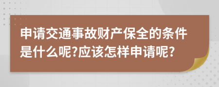 申请交通事故财产保全的条件是什么呢?应该怎样申请呢?