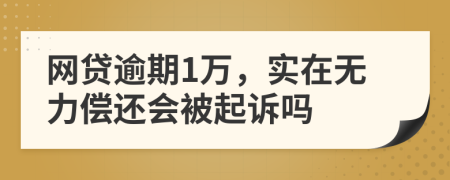 网贷逾期1万，实在无力偿还会被起诉吗