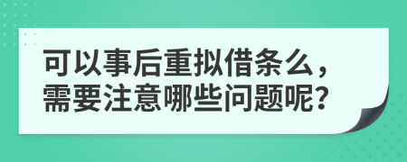 可以事后重拟借条么，需要注意哪些问题呢？