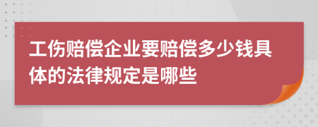 工伤赔偿企业要赔偿多少钱具体的法律规定是哪些