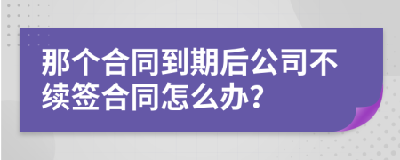 那个合同到期后公司不续签合同怎么办？