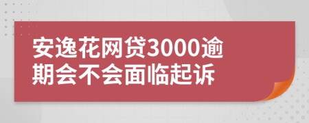 安逸花网贷3000逾期会不会面临起诉