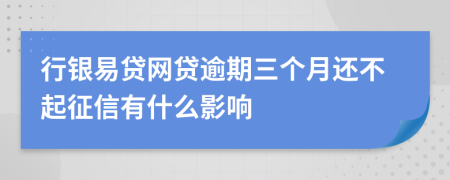 行银易贷网贷逾期三个月还不起征信有什么影响