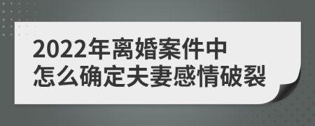 2022年离婚案件中怎么确定夫妻感情破裂