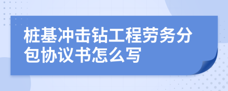 桩基冲击钻工程劳务分包协议书怎么写