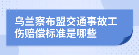 乌兰察布盟交通事故工伤赔偿标准是哪些