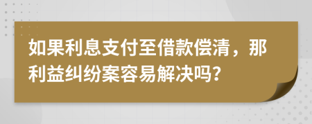 如果利息支付至借款偿清，那利益纠纷案容易解决吗？