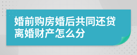 婚前购房婚后共同还贷离婚财产怎么分