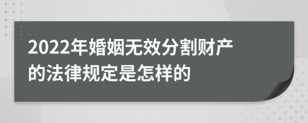 2022年婚姻无效分割财产的法律规定是怎样的