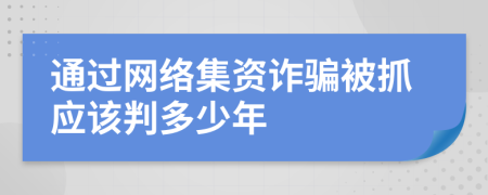 通过网络集资诈骗被抓应该判多少年