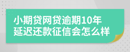 小期贷网贷逾期10年延迟还款征信会怎么样