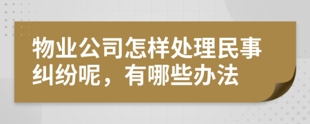 物业公司怎样处理民事纠纷呢，有哪些办法