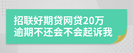 招联好期贷网贷20万逾期不还会不会起诉我