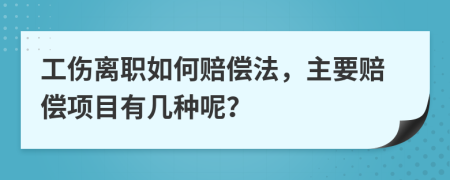 工伤离职如何赔偿法，主要赔偿项目有几种呢？