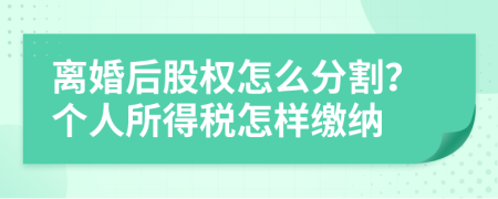 离婚后股权怎么分割？个人所得税怎样缴纳