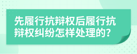 先履行抗辩权后履行抗辩权纠纷怎样处理的？