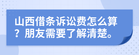 山西借条诉讼费怎么算？朋友需要了解清楚。