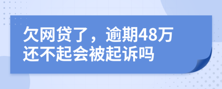 欠网贷了，逾期48万还不起会被起诉吗