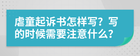 虐童起诉书怎样写？写的时候需要注意什么？