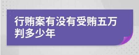 行贿案有没有受贿五万判多少年