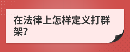 在法律上怎样定义打群架？