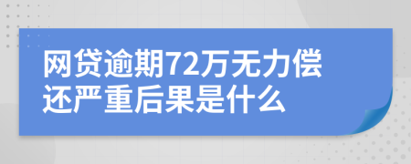 网贷逾期72万无力偿还严重后果是什么