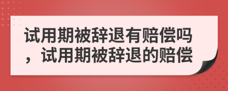 试用期被辞退有赔偿吗，试用期被辞退的赔偿