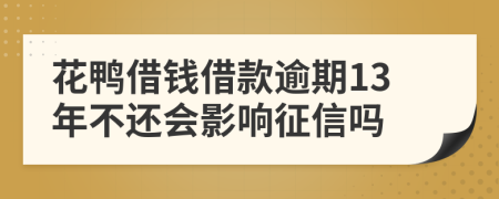 花鸭借钱借款逾期13年不还会影响征信吗