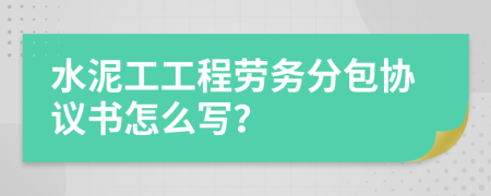 水泥工工程劳务分包协议书怎么写？