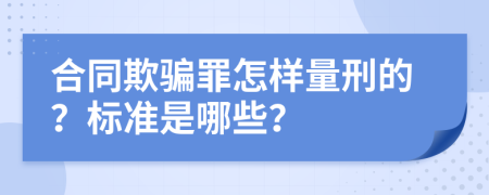 合同欺骗罪怎样量刑的？标准是哪些？