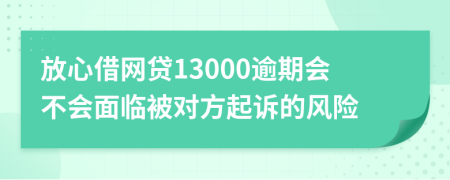 放心借网贷13000逾期会不会面临被对方起诉的风险