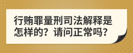 行贿罪量刑司法解释是怎样的？请问正常吗？