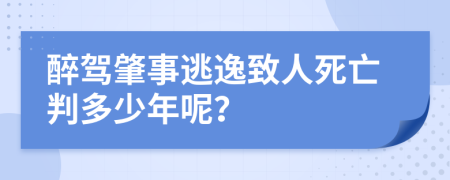 醉驾肇事逃逸致人死亡判多少年呢？