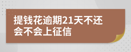 提钱花逾期21天不还会不会上征信