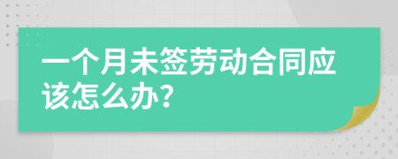 一个月未签劳动合同应该怎么办？