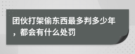 团伙打架偷东西最多判多少年，都会有什么处罚