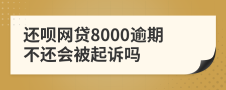 还呗网贷8000逾期不还会被起诉吗