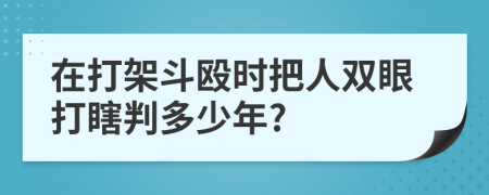 在打架斗殴时把人双眼打瞎判多少年?