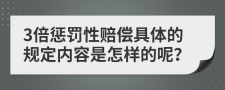 3倍惩罚性赔偿具体的规定内容是怎样的呢？