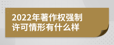 2022年著作权强制许可情形有什么样